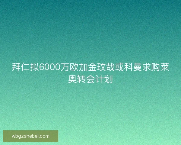 拜仁拟6000万欧加金玟哉或科曼求购莱奥转会计划