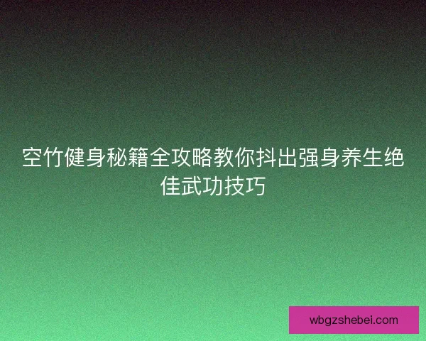 空竹健身秘籍全攻略教你抖出强身养生绝佳武功技巧