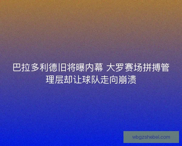 巴拉多利德旧将曝内幕 大罗赛场拼搏管理层却让球队走向崩溃